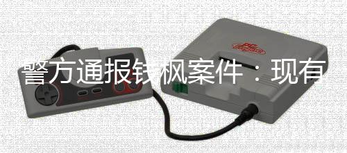 现在强警方据不奸通报明存能证案件有证钱枫