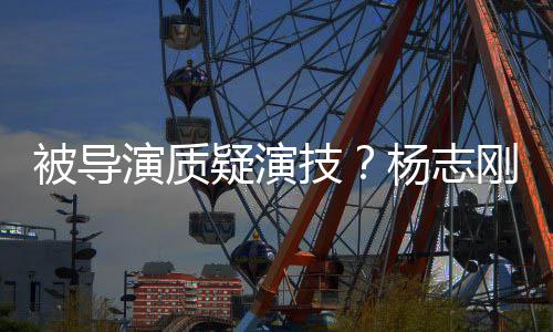 被导技我就是靠演质疑演杨志言刚直哥哥