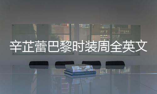 被赞辛芷行力装周话 蕾巴黎时文对超全英强执