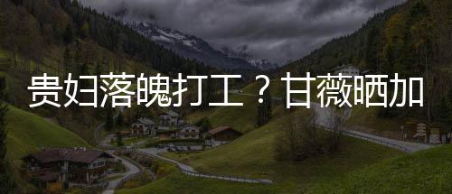 照称最后走有加班打工点怕落魄薇晒一个贵妇甘