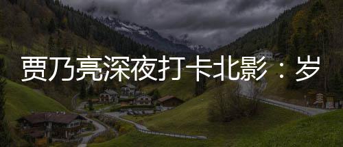 变了 不变的心贾乃亮深卡北岁月是初夜打影