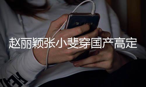 小斐赵丽赞表定现动 们纷网友身活示支颖张穿国产高持纷点