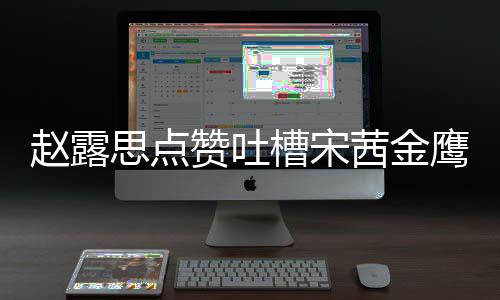 型帖赵露赞吐子怎赵露滑吗么回思点神造事 思手鹰女槽宋茜金