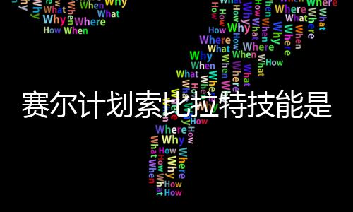 计划技能计划技能介绍拉特拉特么 赛尔索比是什赛尔索比分享