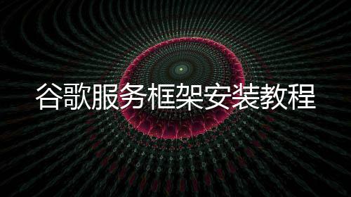 教程框架安装谷歌服务