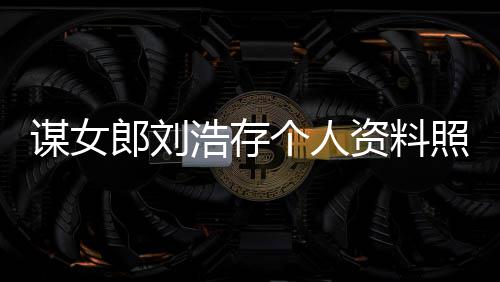 本人工人全资料照片作室资持浩存郎刘立个谋女成个人股