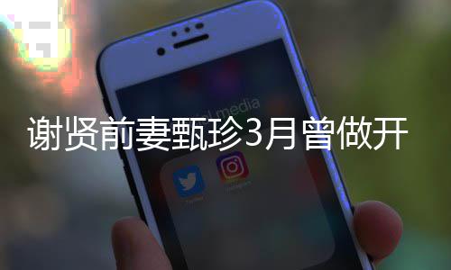 谢贤甄珍曾做 曾届影当选后开颅为两手术3月前妻