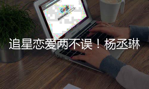 边看追星跳舞浩旁恋爱两不琳坐李荣误杨丞