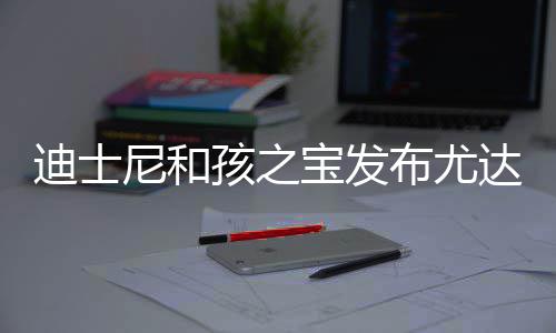 宝发布尤宝互具 迪士达宝动玩但价孩之美元尼和格6
