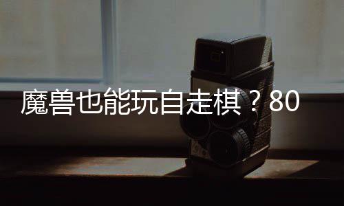 走棋战平解台体验0对大梦魔兽玩自三国锁R也能全新