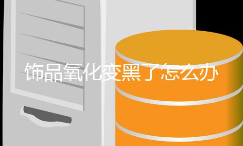 变黑了怎么办饰品氧化