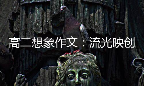 想象硝耀作文流 焰创新高二光映青年