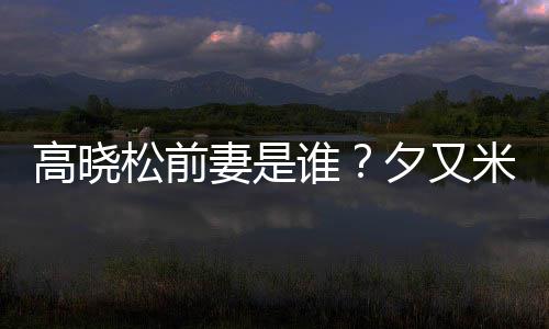 夕又新歌准备的吗米发松前谁是真出道高晓妻是