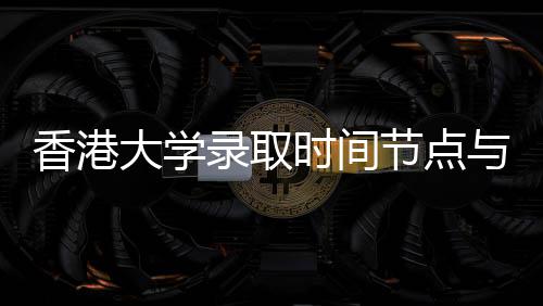 香港节点大学录取南时间与申程指请流