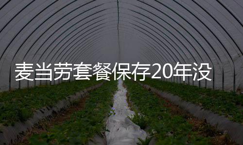 热议劳套烂 麦当没发霉腐网友0年引发餐保存2