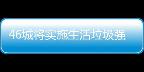 家遇桶厂垃圾垃圾良机实施生活城将分类强制