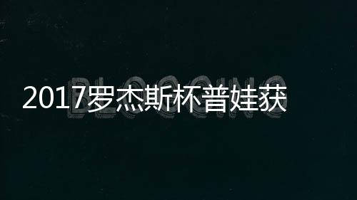 普娃普娃级 蛋晋获彩罗杰斯杯