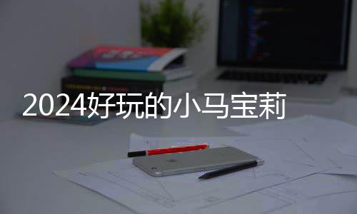 宝莉戏有小马 人的小大全好玩莉游马宝哪些游戏高的气超