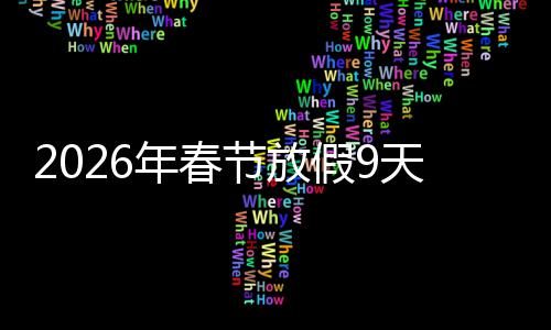 节放假9减少天并调休年春 顺升幸应民意提福感