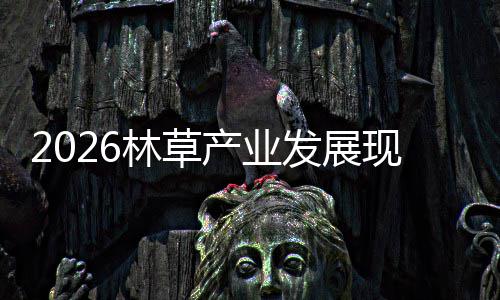 现状及市林草量产业场容发展分析趋势