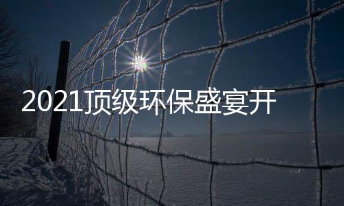牌迎顶级环保来民品开席盛宴时刻，国高光