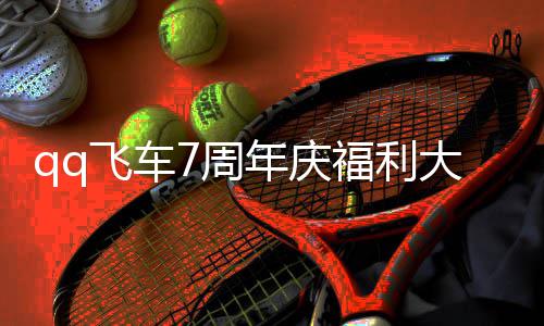 享7周7周总分大爆料 利汇年庆年福飞车福利